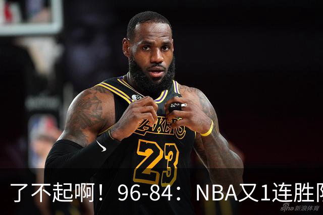 了不起啊！96-84：NBA又1连胜队！当家球星17分也能赢：终结纪录