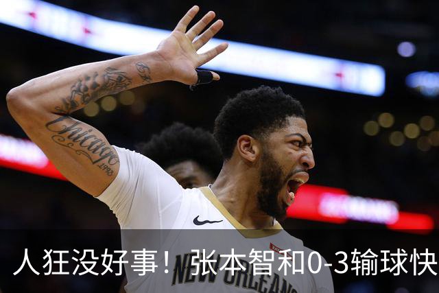 人狂没好事！张本智和0-3输球快哭了 对手回应：我以前从没赢过他