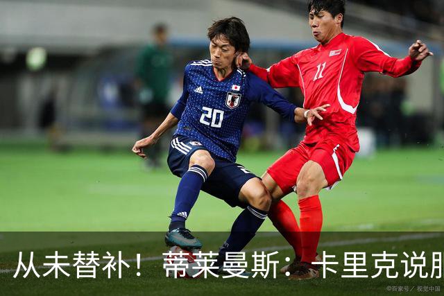 从未替补！蒂莱曼斯：卡里克说服我加盟曼联 我对他只有正面评价
