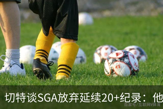 切特谈SGA放弃延续20+纪录：他比我境界高