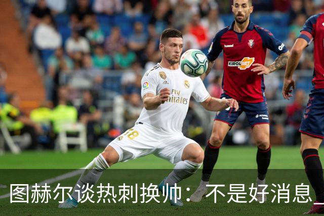 图赫尔谈热刺换帅：不是好消息 孔蒂来了你再问我