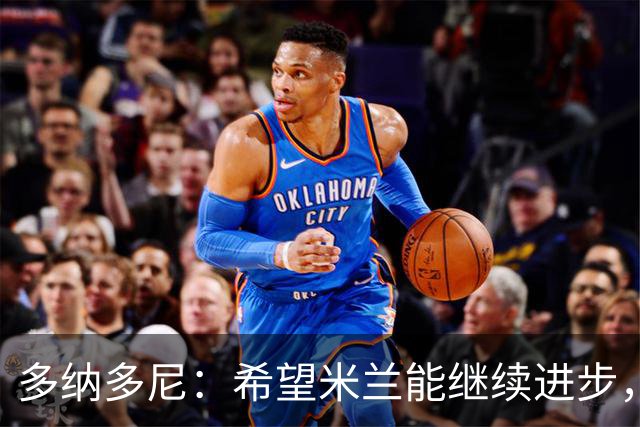 多纳多尼：希望米兰能继续进步，但球队表现出了一些不稳定性