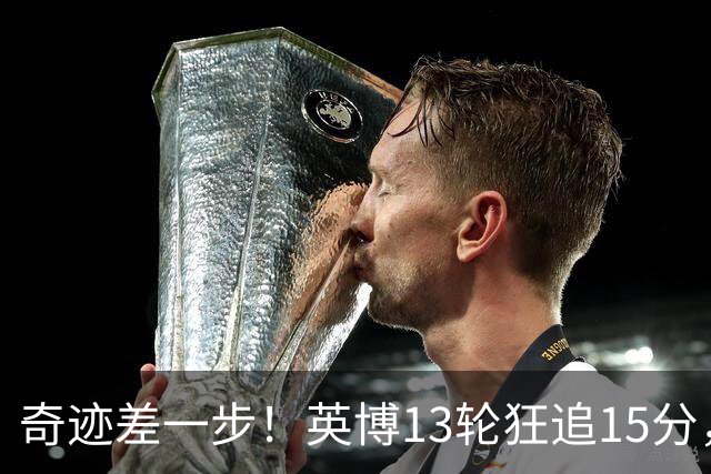 奇迹差一步！英博13轮狂追15分，从落后蓉城18分到剩1轮只差3分！
