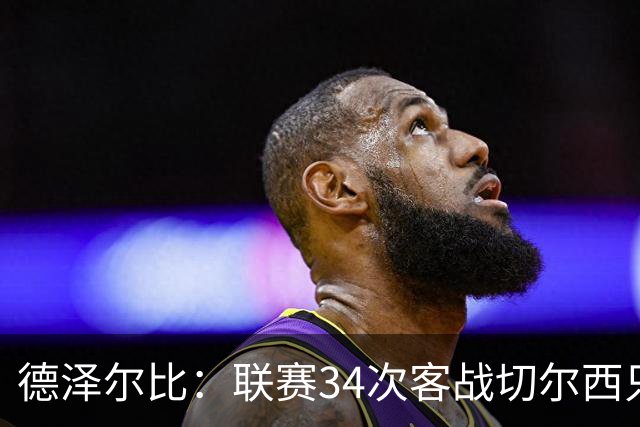 德泽尔比：联赛34次客战切尔西只赢1次？希望这能给球员动力