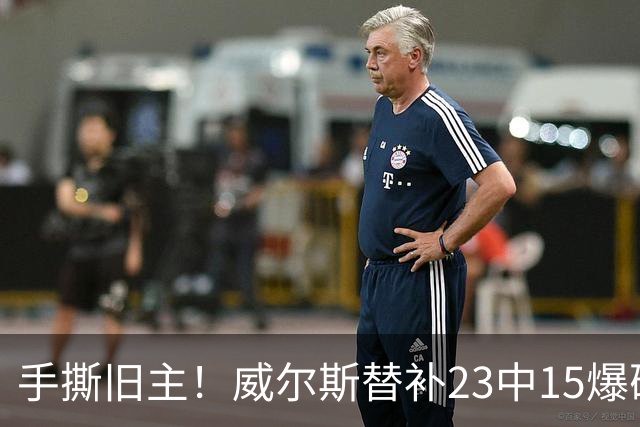 手撕旧主！威尔斯替补23中15爆砍36分7板5助2断