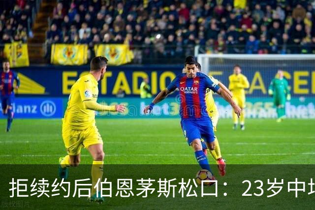 拒续约后伯恩茅斯松口：23岁中场标价超8000万镑，切尔西领跑