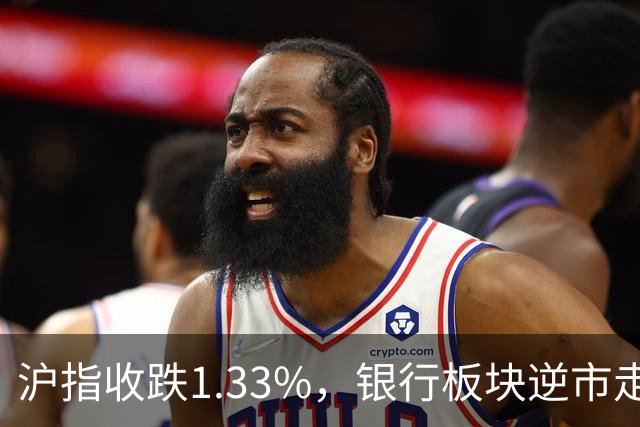 沪指收跌1.33%，银行板块逆市走强，工商银行、建设银行再创新高，军工、半导体、医药股下挫 | A股收盘