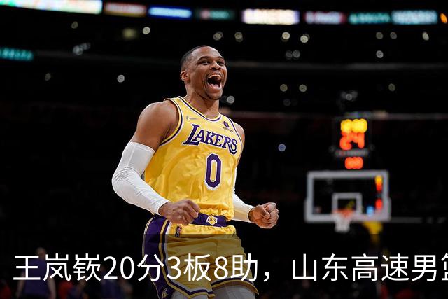 王岚嵚20分3板8助，山东高速男篮92-103不敌北京首钢