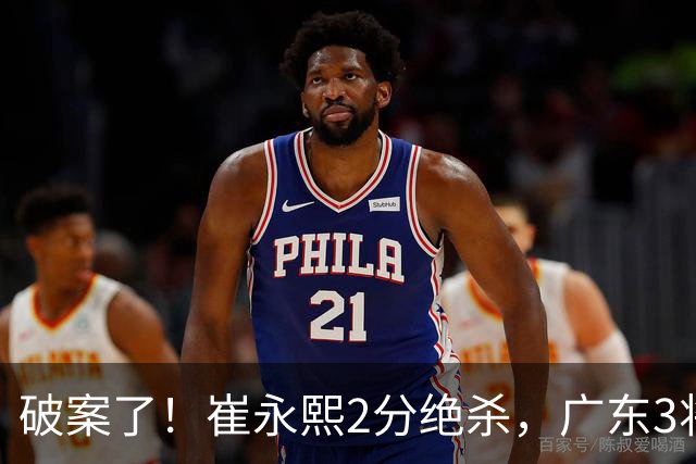 破案了！崔永熙2分绝杀，广东3将不庆祝，仅弗格祝贺，伤情+丑胜