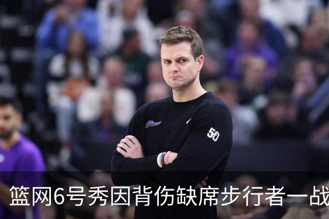 篮网6号秀因背伤缺席步行者一战，主帅称纯属预防