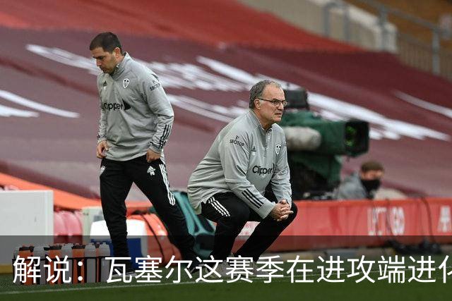 解说：瓦塞尔这赛季在进攻端进化了 他强化了自己的传控