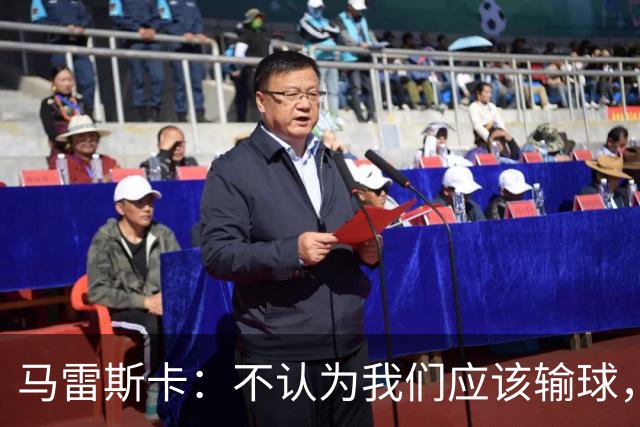 马雷斯卡：不认为我们应该输球，我们有大量机会但缺乏效率