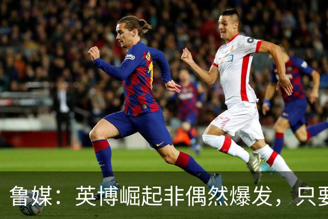 鲁媒：英博崛起非偶然爆发，只要踢球的孩子还在冠军终将回足球城