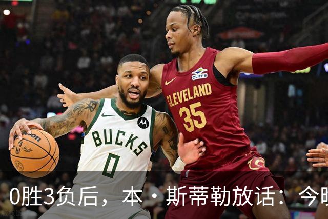 0胜3负后，本·斯蒂勒放话：今晚必赢，没商量
