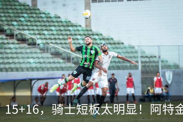 15+16，骑士短板太明显！阿特金森赛后还找借口，哈登无可奈何
