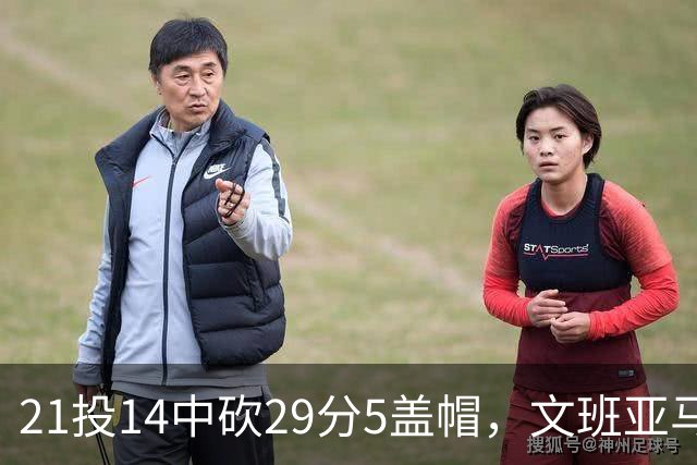 21投14中砍29分5盖帽，文班亚马这场只打了26分钟