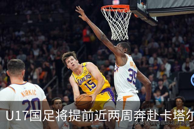 U17国足将提前近两周奔赴卡塔尔备战世界杯
